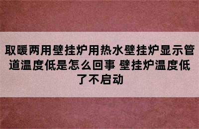 取暖两用壁挂炉用热水壁挂炉显示管道温度低是怎么回事 壁挂炉温度低了不启动